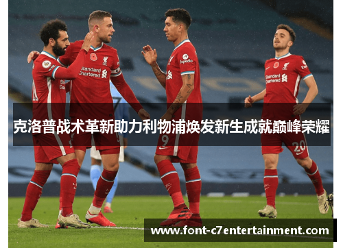 克洛普战术革新助力利物浦焕发新生成就巅峰荣耀