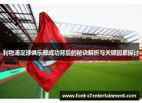 利物浦足球俱乐部成功背后的秘诀解析与关键因素探讨