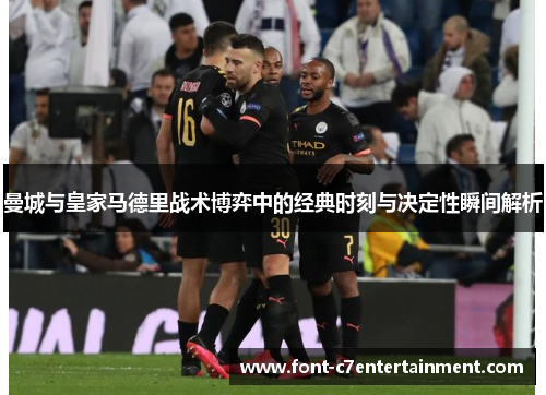 曼城与皇家马德里战术博弈中的经典时刻与决定性瞬间解析