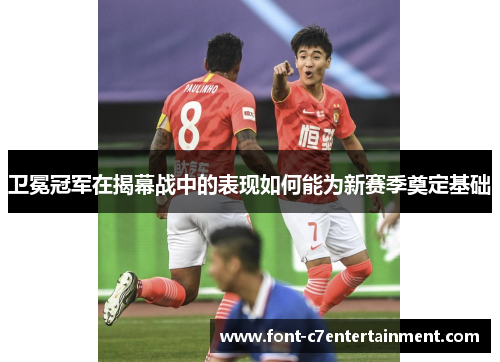 卫冕冠军在揭幕战中的表现如何能为新赛季奠定基础