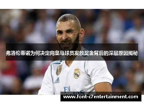弗洛伦蒂诺为何决定向皇马球员发放奖金背后的深层原因揭秘
