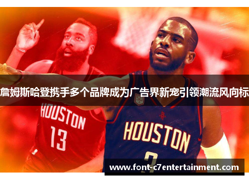 詹姆斯哈登携手多个品牌成为广告界新宠引领潮流风向标