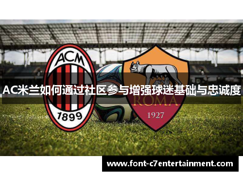 AC米兰如何通过社区参与增强球迷基础与忠诚度
