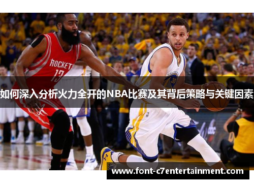 如何深入分析火力全开的NBA比赛及其背后策略与关键因素