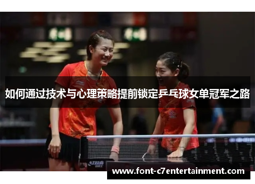 如何通过技术与心理策略提前锁定乒乓球女单冠军之路