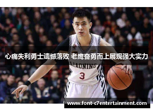 心痛失利勇士遗憾落败 老鹰奋勇而上展现强大实力