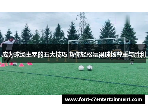 成为球场主宰的五大技巧 帮你轻松赢得球场尊重与胜利