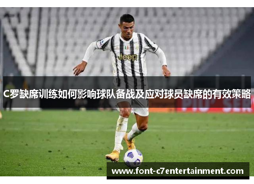 C罗缺席训练如何影响球队备战及应对球员缺席的有效策略