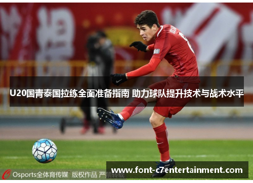 U20国青泰国拉练全面准备指南 助力球队提升技术与战术水平