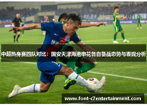 中超热身赛四队对比：国安天津海港申花各自备战态势与表现分析