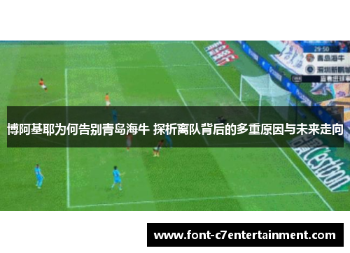 博阿基耶为何告别青岛海牛 探析离队背后的多重原因与未来走向
