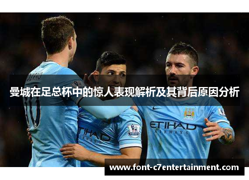 曼城在足总杯中的惊人表现解析及其背后原因分析