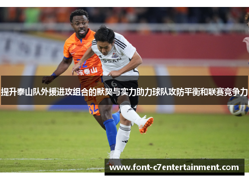 提升泰山队外援进攻组合的默契与实力助力球队攻防平衡和联赛竞争力