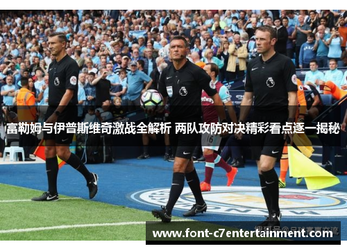 富勒姆与伊普斯维奇激战全解析 两队攻防对决精彩看点逐一揭秘