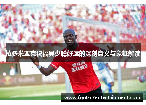 拉多米亚克祝福吴少聪好运的深刻意义与象征解读
