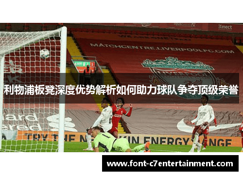 利物浦板凳深度优势解析如何助力球队争夺顶级荣誉