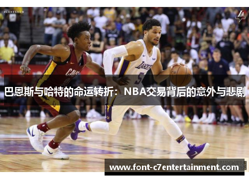 巴恩斯与哈特的命运转折：NBA交易背后的意外与悲剧