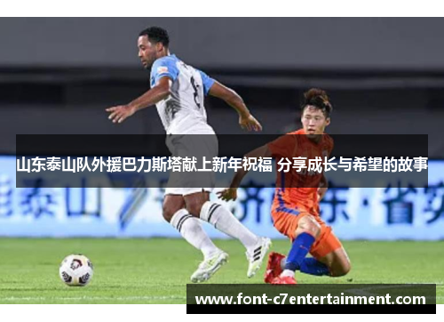 山东泰山队外援巴力斯塔献上新年祝福 分享成长与希望的故事
