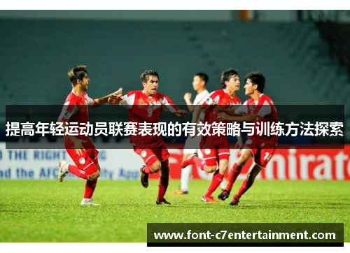 提高年轻运动员联赛表现的有效策略与训练方法探索