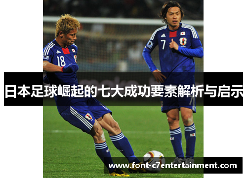 日本足球崛起的七大成功要素解析与启示