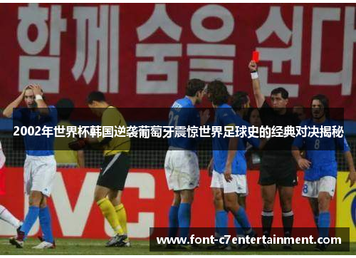 2002年世界杯韩国逆袭葡萄牙震惊世界足球史的经典对决揭秘