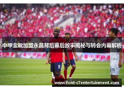 中甲金靴加盟永昌背后幕后故事揭秘与转会内幕解析