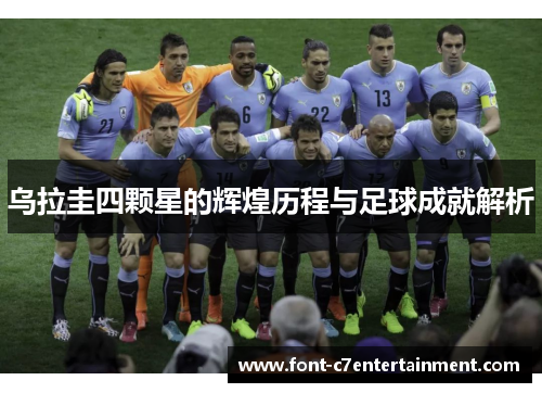 乌拉圭四颗星的辉煌历程与足球成就解析