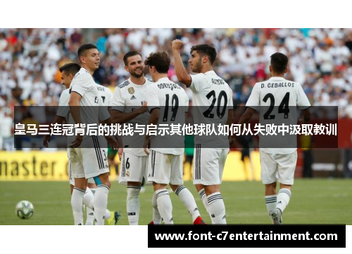 皇马三连冠背后的挑战与启示其他球队如何从失败中汲取教训
