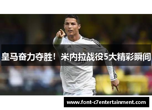 皇马奋力夺胜！米内拉战役5大精彩瞬间