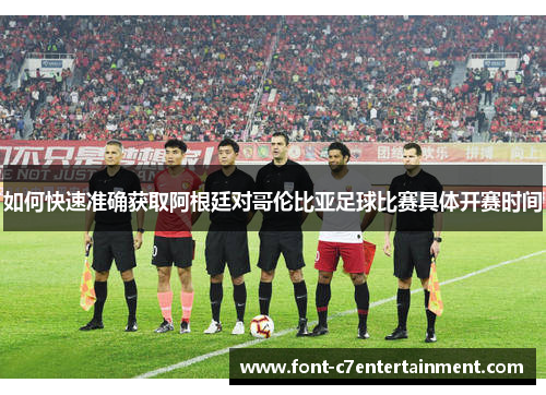 如何快速准确获取阿根廷对哥伦比亚足球比赛具体开赛时间