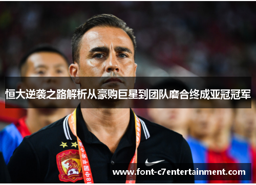 恒大逆袭之路解析从豪购巨星到团队磨合终成亚冠冠军
