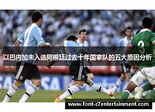 以巴内加未入选阿根廷过去十年国家队的五大原因分析