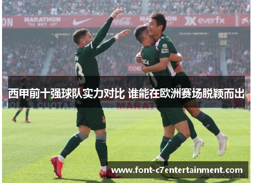 西甲前十强球队实力对比 谁能在欧洲赛场脱颖而出