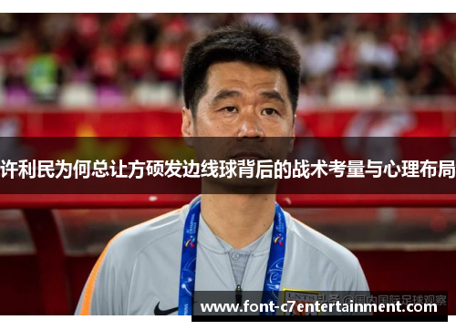 许利民为何总让方硕发边线球背后的战术考量与心理布局
