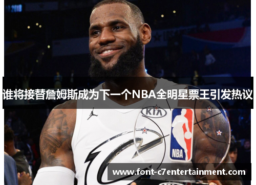 谁将接替詹姆斯成为下一个NBA全明星票王引发热议