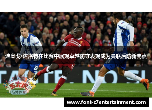 迪奥戈·达洛特在比赛中展现卓越防守表现成为曼联后防新亮点 迪奥戈·达洛特在比赛中展现卓越防守表现成为曼联后防新亮点