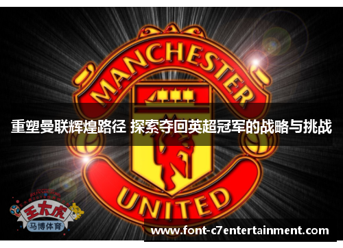 重塑曼联辉煌路径 探索夺回英超冠军的战略与挑战