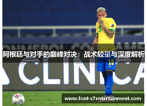 阿根廷与对手的巅峰对决：战术较量与深度解析
