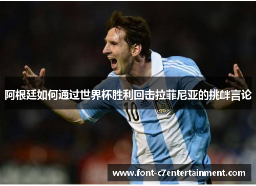 阿根廷如何通过世界杯胜利回击拉菲尼亚的挑衅言论