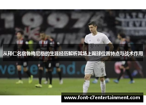 从拜仁名宿鲁梅尼格的生涯经历解析其场上踢球位置特点与战术作用 从拜仁名宿鲁梅尼格的生涯经历解析其场上踢球位置特点与战术作用