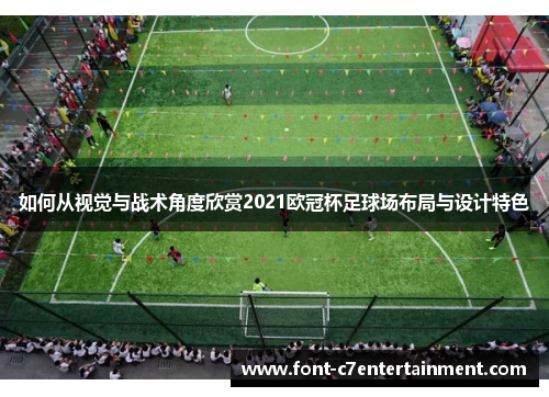 如何从视觉与战术角度欣赏2021欧冠杯足球场布局与设计特色 如何从视觉与战术角度欣赏2021欧冠杯足球场布局与设计特色