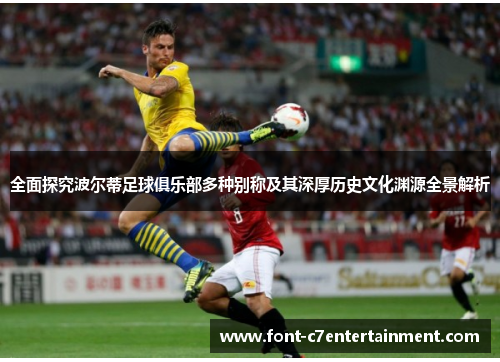 全面探究波尔蒂足球俱乐部多种别称及其深厚历史文化渊源全景解析