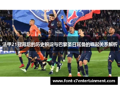 法甲21冠背后的历史积淀与巴黎圣日耳曼的崛起关系解析