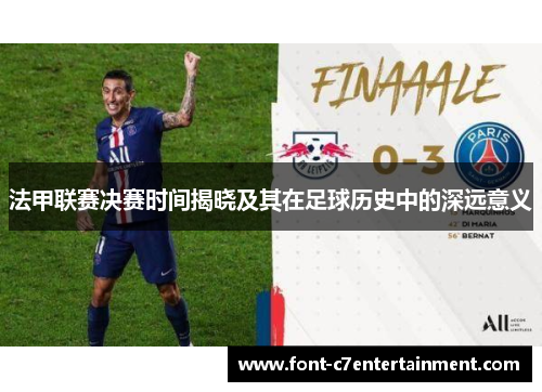 法甲联赛决赛时间揭晓及其在足球历史中的深远意义