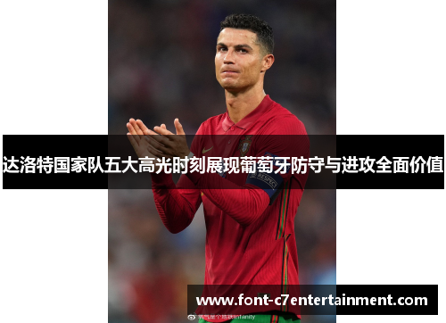 达洛特国家队五大高光时刻展现葡萄牙防守与进攻全面价值