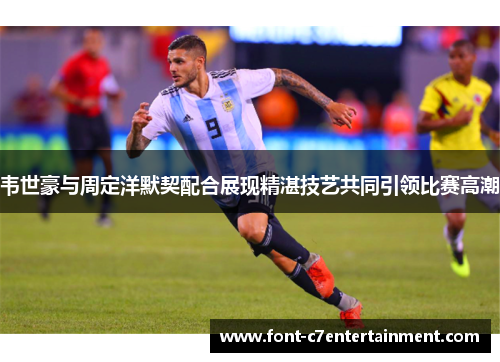 韦世豪与周定洋默契配合展现精湛技艺共同引领比赛高潮 韦世豪与周定洋默契配合展现精湛技艺共同引领比赛高潮