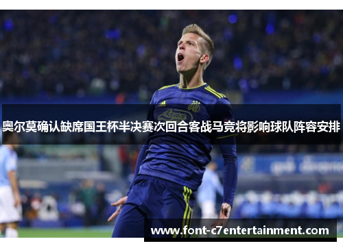 奥尔莫确认缺席国王杯半决赛次回合客战马竞将影响球队阵容安排
