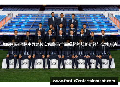 如何打破巴萨主导地位实现皇马全面崛起的战略路径与实践方法