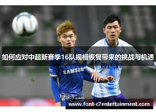 如何应对中超新赛季16队规模恢复带来的挑战与机遇