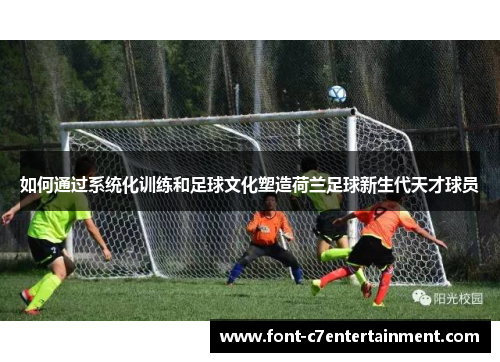 如何通过系统化训练和足球文化塑造荷兰足球新生代天才球员